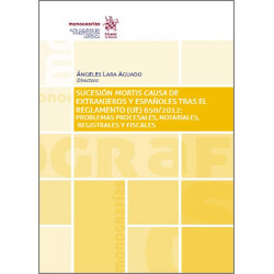SUCESIÓN MORTIS CAUSA DE EXTRANJEROS Y ESPAÑOLES TRAS EL REGLAMENTO (UE) 650/2012 : Problemas Procesales, Notariales, Registrales y Fiscales